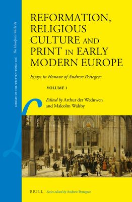 Reformation, Religious Culture and Print in Early Modern Europe : Essays in Honour of Andrew Pettegree, Volume 1